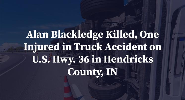 Alan Blackledge Killed, One Injured in Truck Accident on U.S. Hwy. 36 in Hendricks County, IN