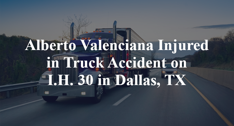 Alberto Valenciana Injured in Truck Accident on I.H. 30 in Dallas, TX