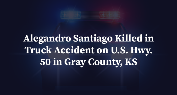 Alegandro Santiago Killed in Truck Accident on U.S. Hwy. 50 in Gray County, KS