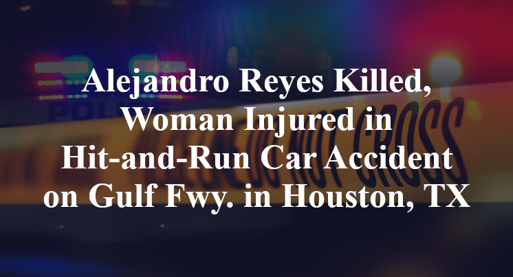 Alejandro Reyes Killed, Woman Injured in Hit-and-Run Car Accident on Gulf Fwy. in Houston, TX