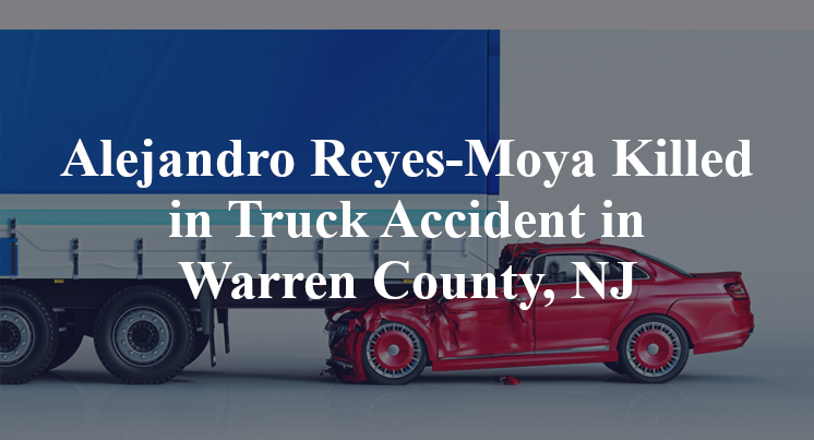 Alejandro Reyes-Moya Killed in Truck Accident in Warren County, NJ