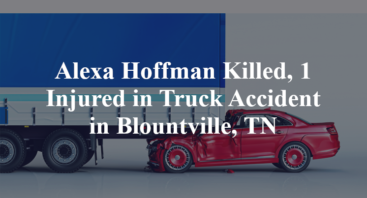 Alexa Hoffman Killed, 1 Injured in Truck Accident in Blountville, TN