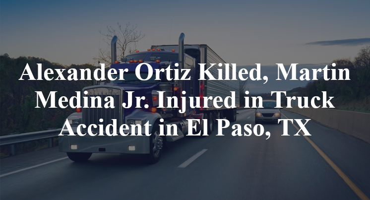 Alexander Ortiz Killed, Martin Medina Jr. Injured in Truck Accident in El Paso, TX