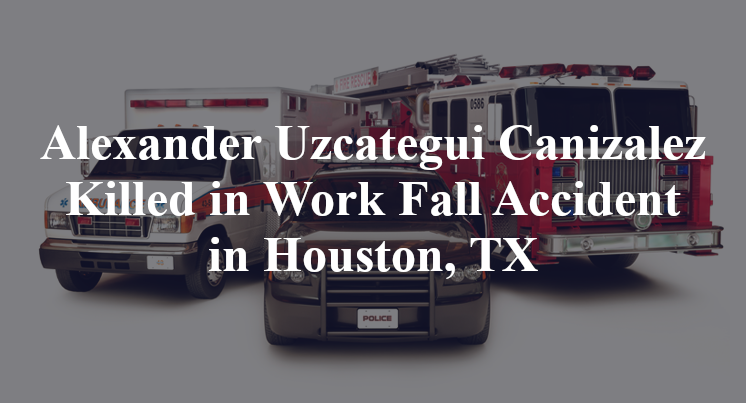 Alexander Uzcategui Canizalez Killed in Work Fall Accident in Houston, TX