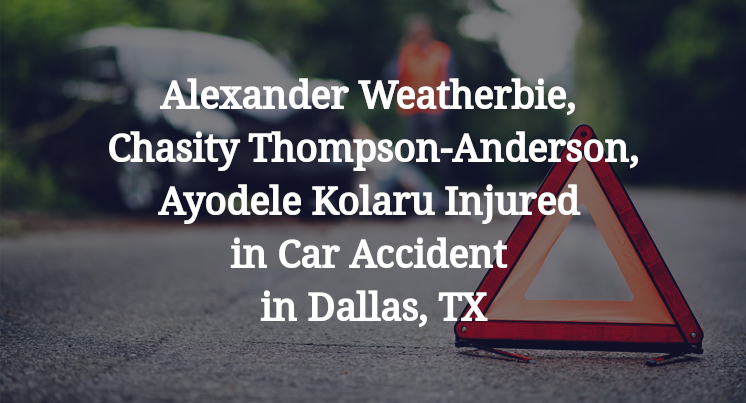 Alexander Weatherbie, Chasity Thompson-Anderson, Ayodele Kolaru Injured in Car Accident in Dallas, TX
