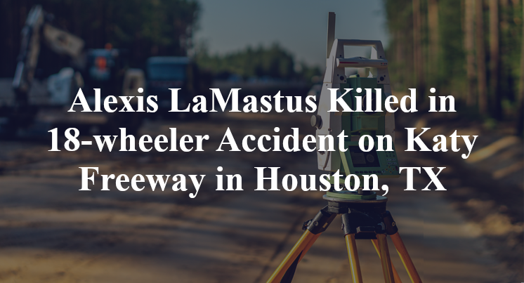 Alexis LaMastus Killed in 18-wheeler Accident on Katy Freeway in Houston, TX