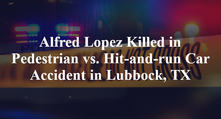 Alfred Lopez Killed in Pedestrian vs. Hit-and-run Car Accident in Lubbock, TX