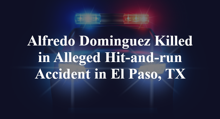 Alfredo Dominguez Killed in Alleged Hit-and-run Accident in El Paso, TX