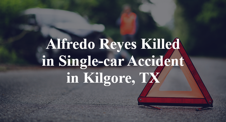 Alfredo Reyes Killed in Single-car Accident in Kilgore, TX