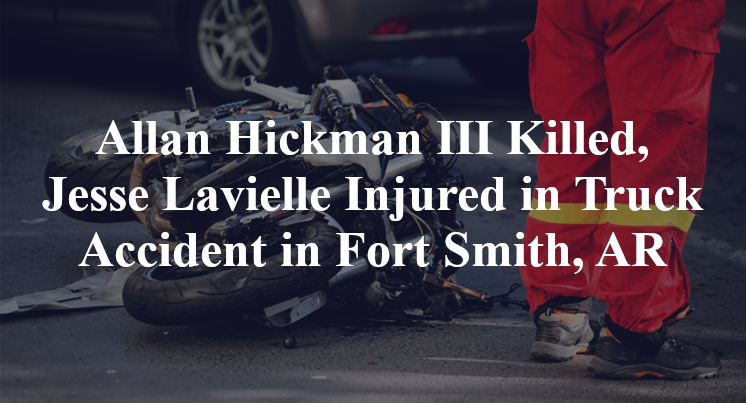 Allan Hickman III Killed, Jesse Lavielle Injured in Truck Accident in Fort Smith, AR