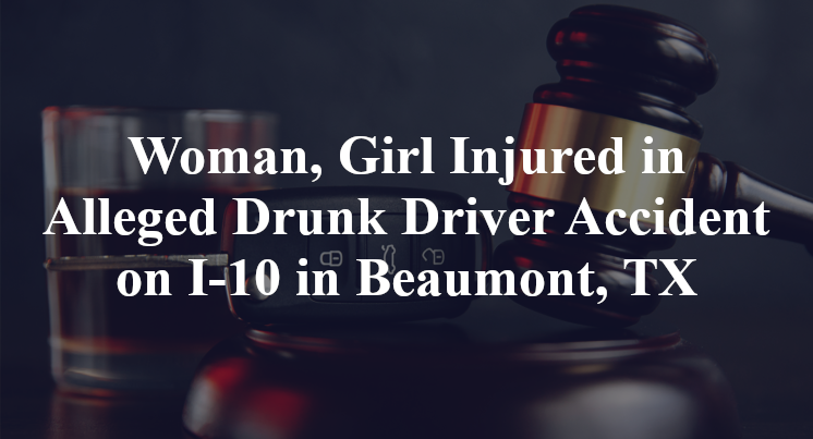 Woman, Girl Injured in Alleged Drunk Driver Accident on I-10 in Beaumont, TX