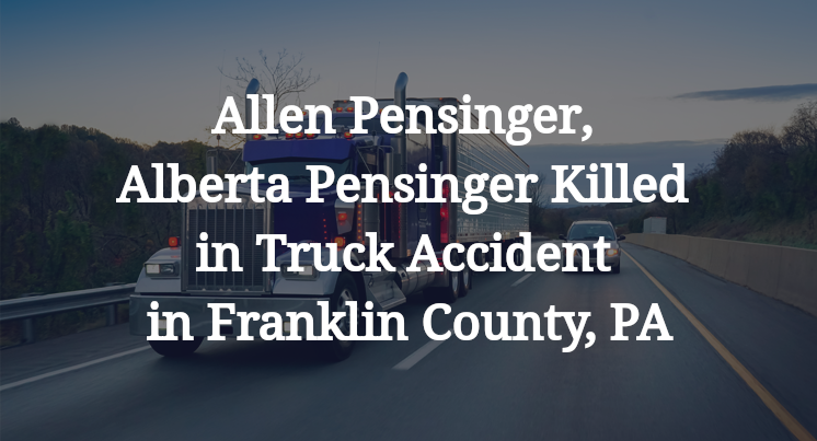 Allen Pensinger, Alberta Pensinger Killed in Truck Accident in Franklin County, PA