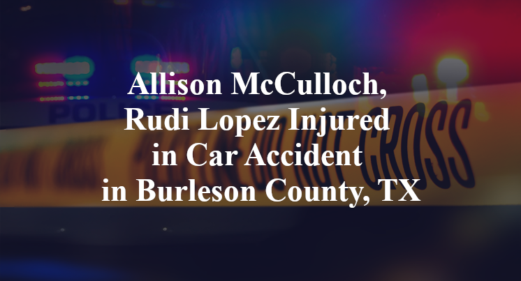 Allison McCulloch, Rudi Lopez Injured in Car Accident in Burleson County, TX