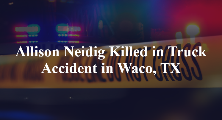 Allison Neidig Killed in Truck Accident in Waco, TX