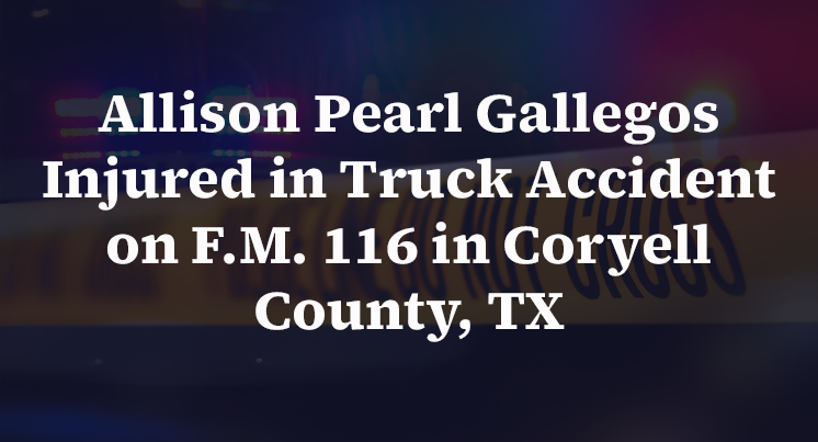 Allison Pearl Gallegos Injured in Truck Accident on F.M. 116 in Coryell County, TX