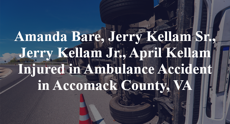 Amanda Bare, Jerry Kellam Sr., Jerry Kellam Jr., April Kellam Injured in Ambulance Accident in Accomack County, VA