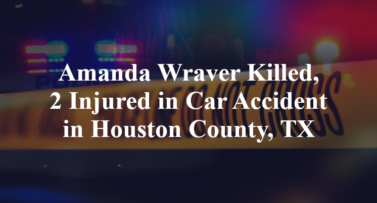 Amanda Wraver Killed, 2 Injured in Car Accident in Houston County, TX