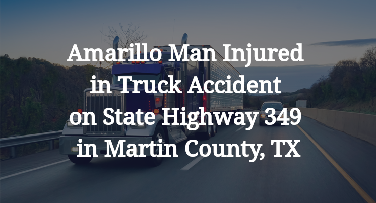 Amarillo Man Injured in Truck Accident on State Highway 349 in Martin County, TX