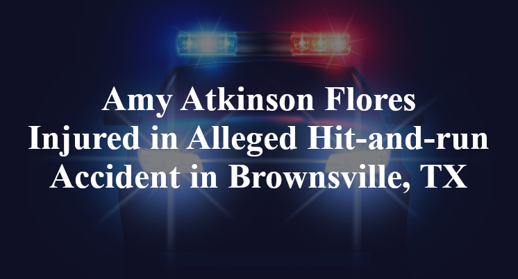 Amy Atkinson Flores Injured in Alleged Hit-and-run Accident in Brownsville, TX