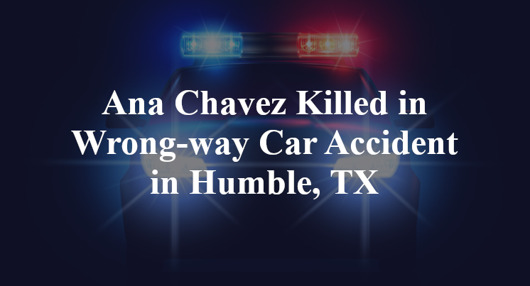 Ana Chavez Killed in Wrong-way Car Accident in Humble, TX