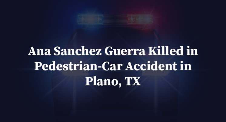 Ana Sanchez Guerra Killed in Pedestrian-Car Accident in Plano, TX
