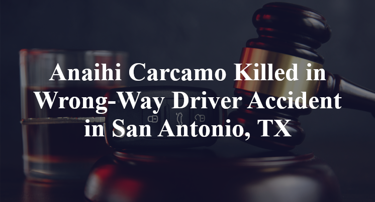Anaihi Carcamo Wrong-Way Driver Accident in San Antonio, TX