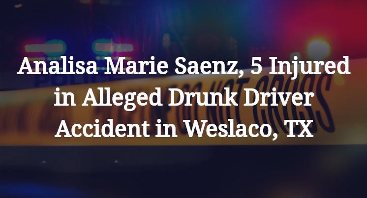 Analisa Marie Saenz, 5 Injured in Alleged Drunk Driver Accident in Weslaco, TX