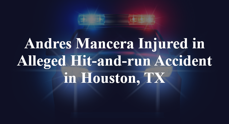 Andres Mancera Injured in Alleged Hit-and-run Accident in Houston, TX