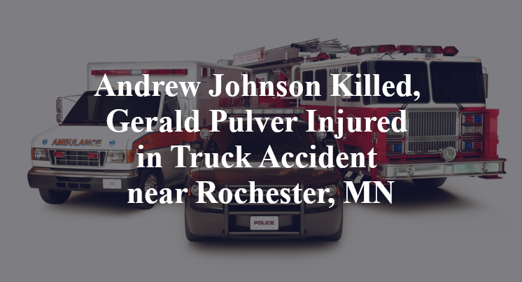 Andrew Johnson Killed, Gerald Pulver Injured in Truck Accident near Rochester, MN