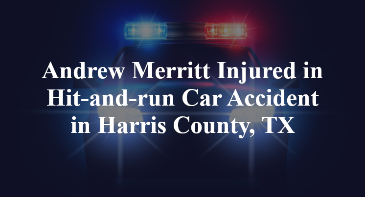 Andrew Merritt Injured in Hit-and-run Car Accident on in Harris County, TX