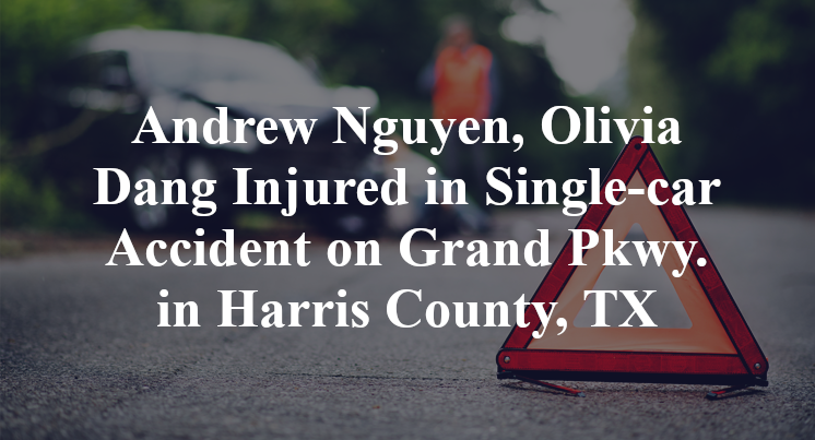 Andrew Nguyen, Olivia Dang Injured in Single-car Accident on Grand Pkwy. in Harris County, TX