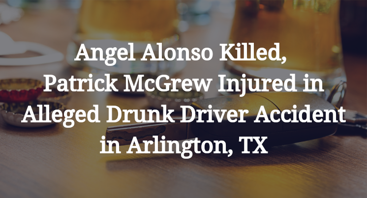Angel Alonso Killed, Patrick McGrew Injured in Alleged Drunk Driver Accident in Arlington, TX