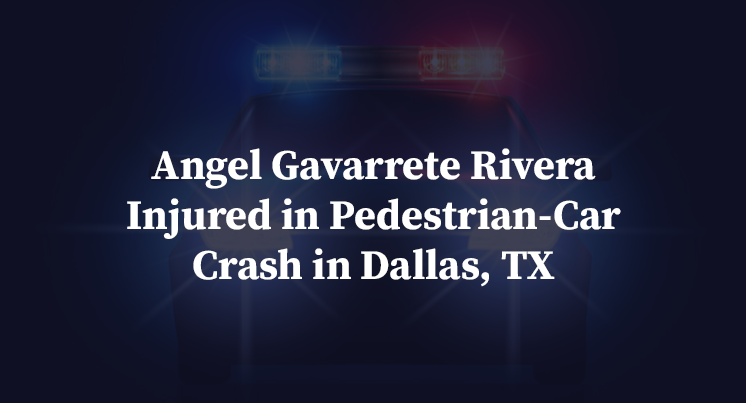 Angel Gavarrete Rivera Injured in Pedestrian-Car Crash in Dallas, TX