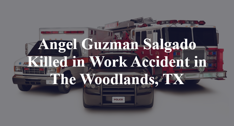 Angel Guzman Salgado Killed in Work Accident in The Woodlands, TX