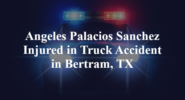 Angeles Palacios Sanchez Injured in Truck Accident in Bertram, TX