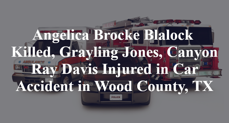 Angelica Brocke Blalock Killed, Grayling Jones, Canyon Ray Davis Injured in Car Accident in Wood County, TX