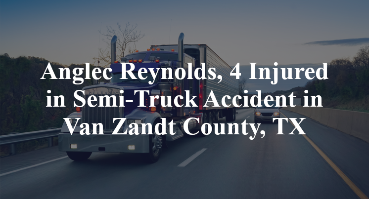 Anglec Reynolds, 4 Injured in Semi-Truck Accident in Van Zandt County, TX