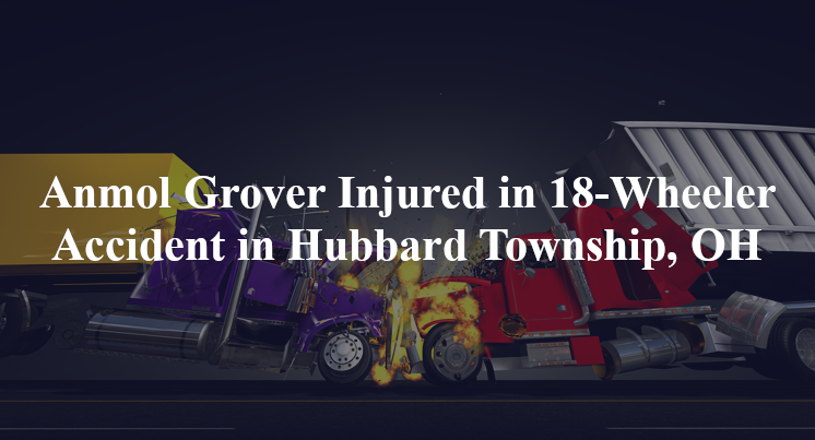 anmol grover 18 wheeler accident hubbard township