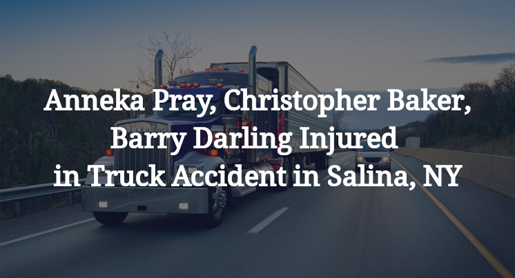 Anneka Pray, Christopher Baker, Barry Darling Injured in Truck Accident in Salina, NY