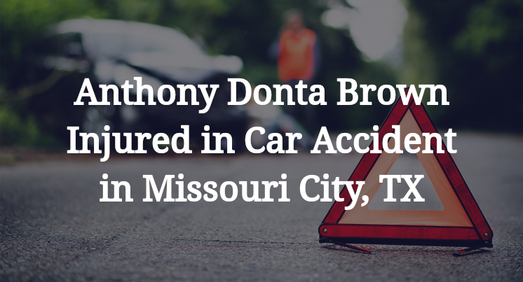 Anthony Donta Brown Injured in Car Accident in Missouri City, TX