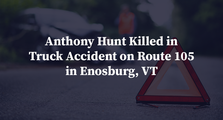Anthony Hunt Killed in Truck Accident on Route 105 in Enosburg, VT