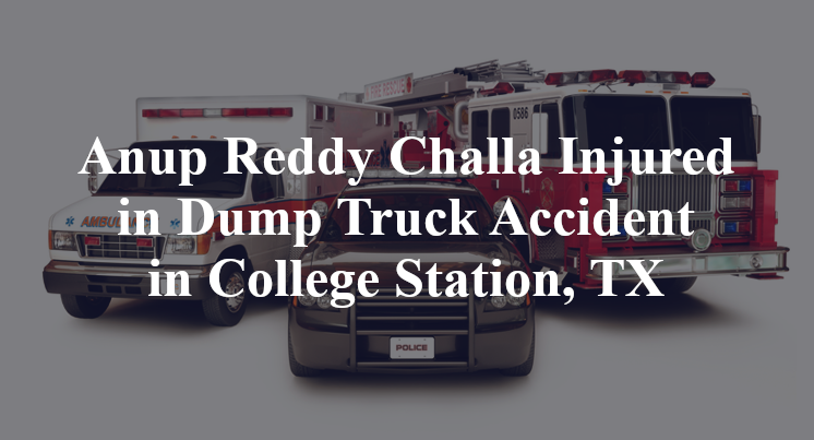 Anup Reddy Challa Injured in Dump Truck Accident in College Station, TX
