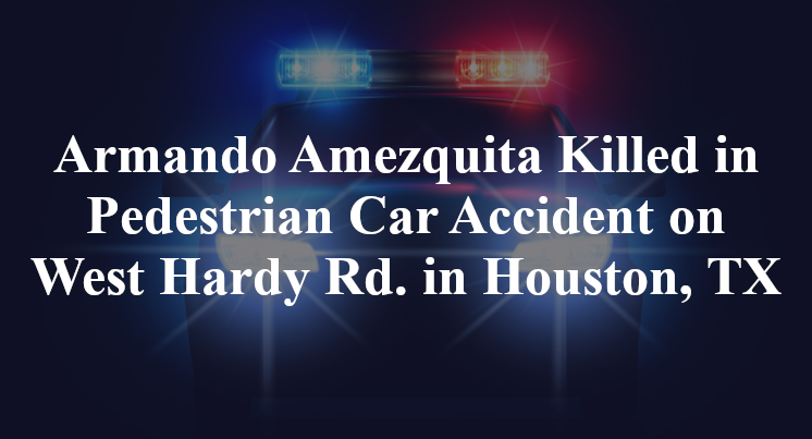 Armando Amezquita Killed in Pedestrian Car Accident on West Hardy Rd. in Houston, TX