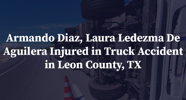 Armando Diaz, Laura Ledezma De Aguilera Injured in Truck Accident in Leon County, TX