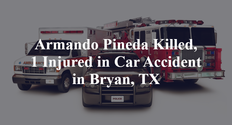 Armando Pineda Killed, 1 Injured in Car Accident in Bryan, TX