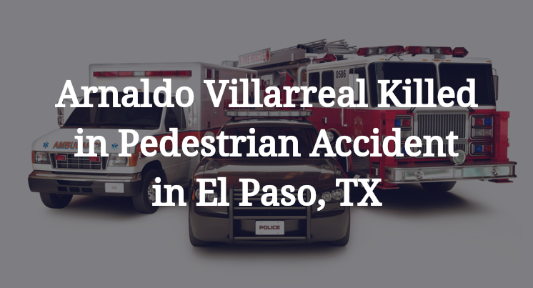 Arnaldo Villarreal Killed in Pedestrian Accident in El Paso, TX