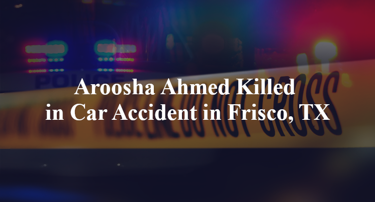 Aroosha Ahmed Killed in Car Accident in Frisco, TX