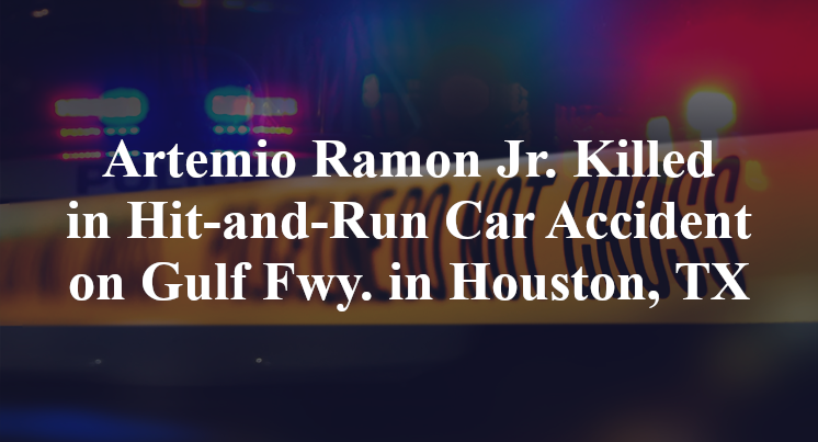 Artemio Ramon Jr. Killed in Hit-and-Run Car Accident on Gulf Fwy. in Houston, TX