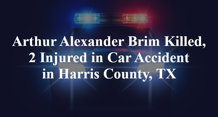 Arthur Alexander Brim Killed, 2 Injured in Car Accident in Harris County, TX