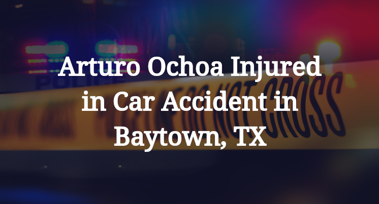 Arturo Ochoa Car Accident in Baytown, TX